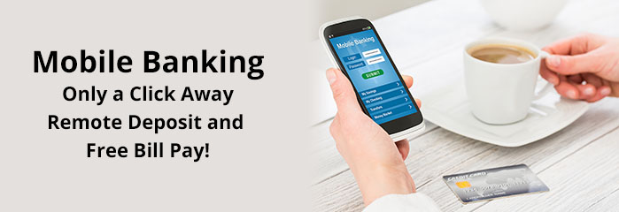 Mobile Banking - Only a click away.  Remote Deposit and Free Bill Pay!